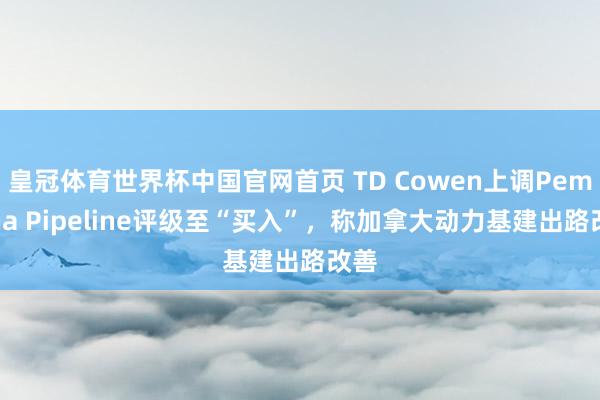 皇冠体育世界杯中国官网首页 TD Cowen上调Pembina Pipeline评级至“买入”,称加拿大动力基建出路改善