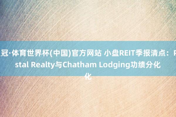皇冠·体育世界杯(中国)官方网站 小盘REIT季报清点:Postal Realty与Chatham Lodging功绩分化
