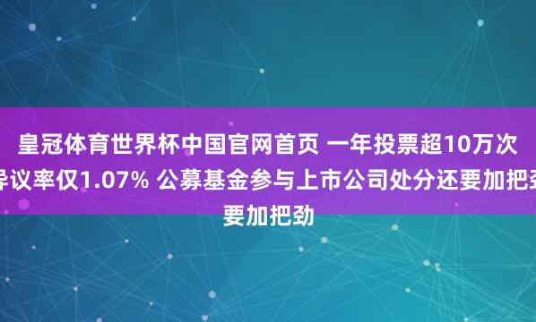 皇冠体育世界杯中国官网首页 一年投票超10万次异议率仅1.07% 公募基金参与上市公司处分还要加把劲
