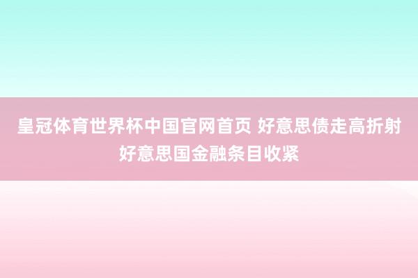 皇冠体育世界杯中国官网首页 好意思债走高折射好意思国金融条目收紧