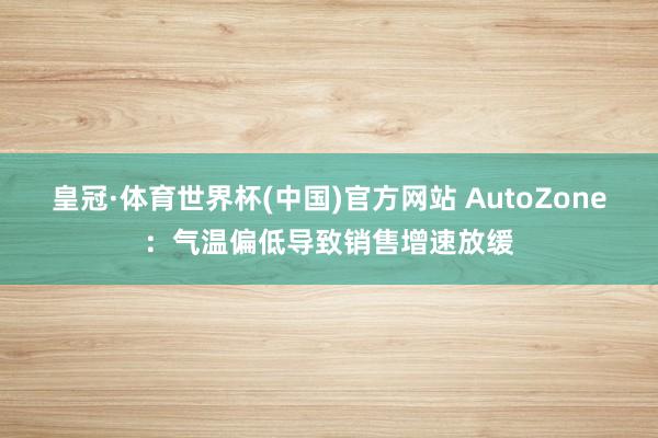 皇冠·体育世界杯(中国)官方网站 AutoZone:气温偏低导致销售增速放缓