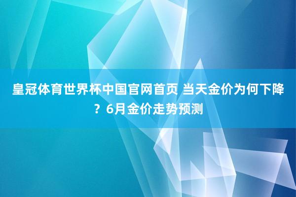 皇冠体育世界杯中国官网首页 当天金价为何下降?6月金价走势预测
