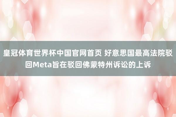 皇冠体育世界杯中国官网首页 好意思国最高法院驳回Meta旨在驳回佛蒙特州诉讼的上诉