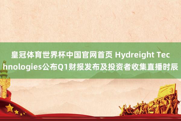 皇冠体育世界杯中国官网首页 Hydreight Technologies公布Q1财报发布及投资者收集直播时辰