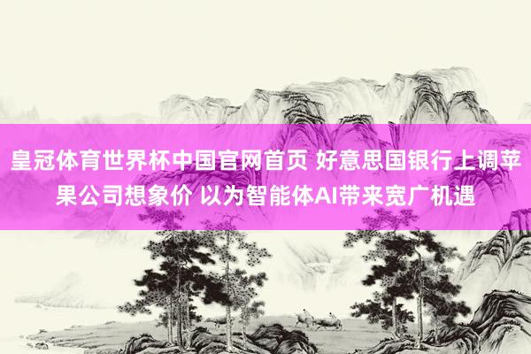 皇冠体育世界杯中国官网首页 好意思国银行上调苹果公司想象价 以为智能体AI带来宽广机遇