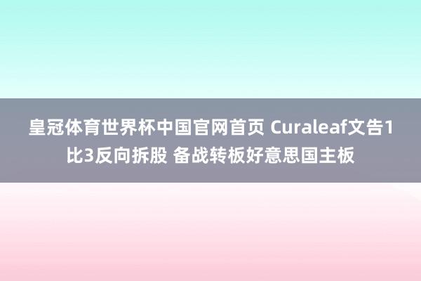 皇冠体育世界杯中国官网首页 Curaleaf文告1比3反向拆股 备战转板好意思国主板