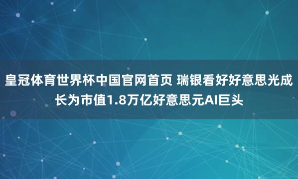皇冠体育世界杯中国官网首页 瑞银看好好意思光成长为市值1.8万亿好意思元AI巨头