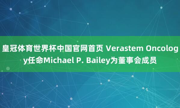 皇冠体育世界杯中国官网首页 Verastem Oncology任命Michael P. Bailey为董事会成员