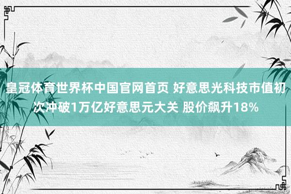 皇冠体育世界杯中国官网首页 好意思光科技市值初次冲破1万亿好意思元大关 股价飙升18%