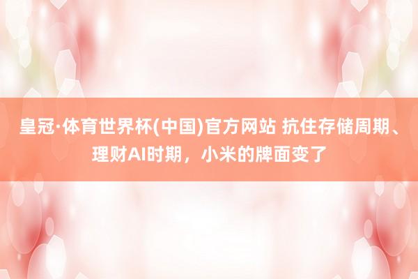 皇冠·体育世界杯(中国)官方网站 抗住存储周期、理财AI时期,小米的牌面变了