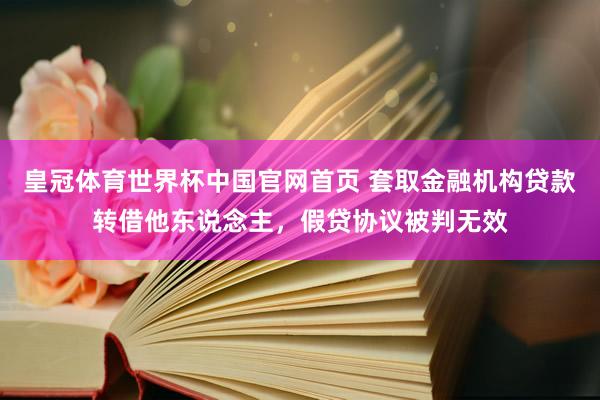 皇冠体育世界杯中国官网首页 套取金融机构贷款转借他东说念主,假贷协议被判无效