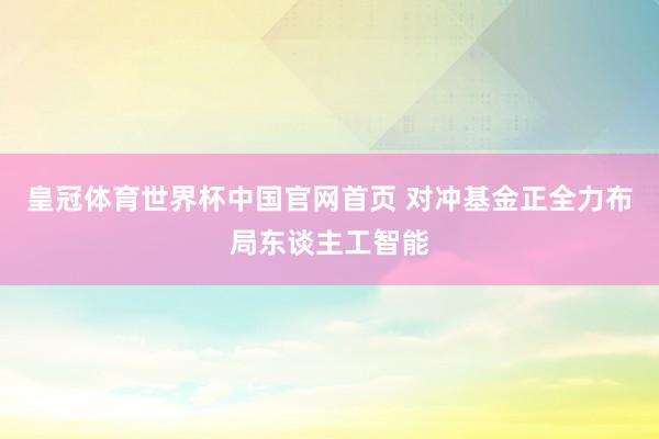 皇冠体育世界杯中国官网首页 对冲基金正全力布局东谈主工智能