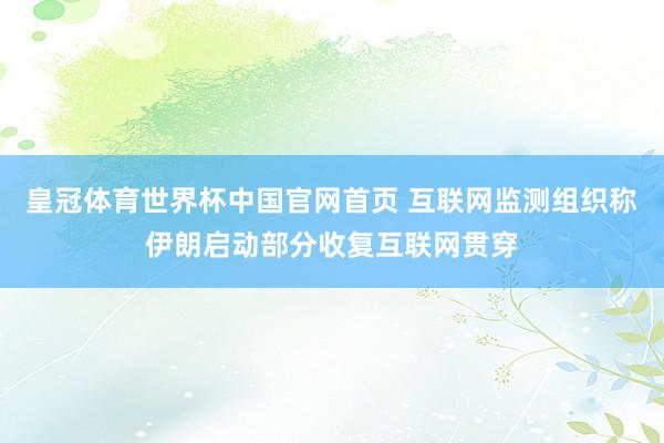 皇冠体育世界杯中国官网首页 互联网监测组织称伊朗启动部分收复互联网贯穿