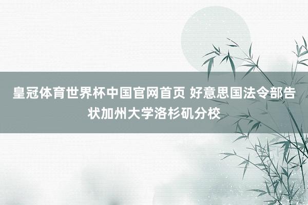 皇冠体育世界杯中国官网首页 好意思国法令部告状加州大学洛杉矶分校