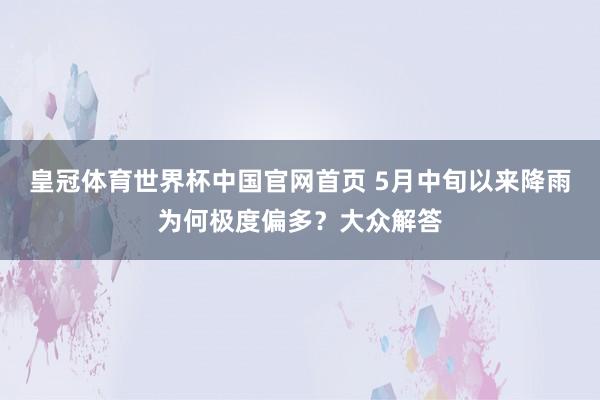 皇冠体育世界杯中国官网首页 5月中旬以来降雨为何极度偏多?大众解答