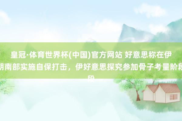 皇冠·体育世界杯(中国)官方网站 好意思称在伊朗南部实施自保打击,伊好意思探究参加骨子考量阶段