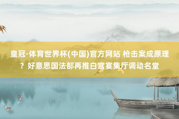皇冠·体育世界杯(中国)官方网站 枪击案成原理?好意思国法部再推白宫宴集厅调动名堂