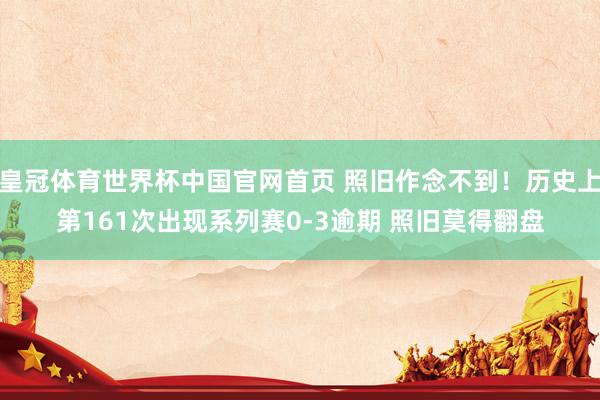 皇冠体育世界杯中国官网首页 照旧作念不到！历史上第161次出现系列赛0-3逾期 照旧莫得翻盘