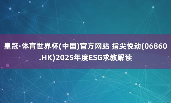 皇冠·体育世界杯(中国)官方网站 指尖悦动(06860.HK)2025年度ESG求教解读