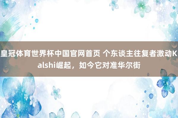 皇冠体育世界杯中国官网首页 个东谈主往复者激动Kalshi崛起,如今它对准华尔街