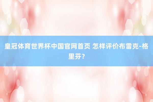 皇冠体育世界杯中国官网首页 怎样评价布雷克-格里芬?