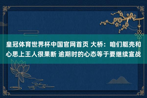 皇冠体育世界杯中国官网首页 大桥：咱们躯壳和心思上王人很果断 逾期时的心态等于要继续宣战