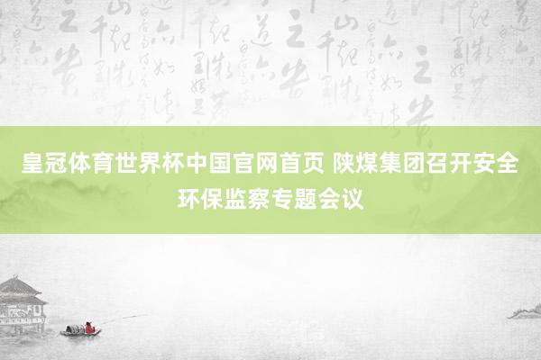 皇冠体育世界杯中国官网首页 陕煤集团召开安全环保监察专题会议