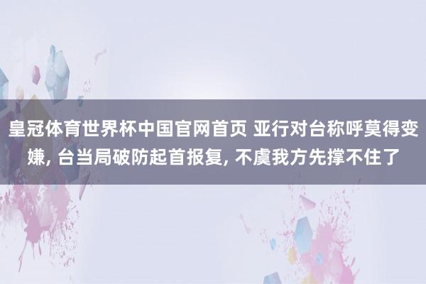 皇冠体育世界杯中国官网首页 亚行对台称呼莫得变嫌, 台当局破防起首报复, 不虞我方先撑不住了