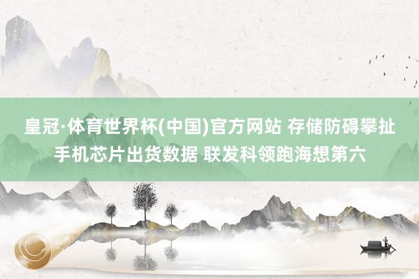 皇冠·体育世界杯(中国)官方网站 存储防碍攀扯手机芯片出货数据 联发科领跑海想第六
