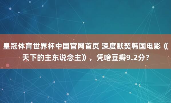 皇冠体育世界杯中国官网首页 深度默契韩国电影《天下的主东说念主》，凭啥豆瓣9.2分？