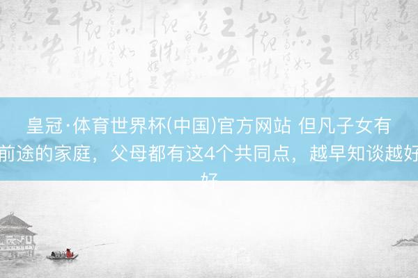 皇冠·体育世界杯(中国)官方网站 但凡子女有前途的家庭，父母都有这4个共同点，越早知谈越好