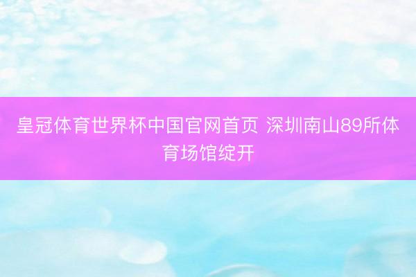 皇冠体育世界杯中国官网首页 深圳南山89所体育场馆绽开