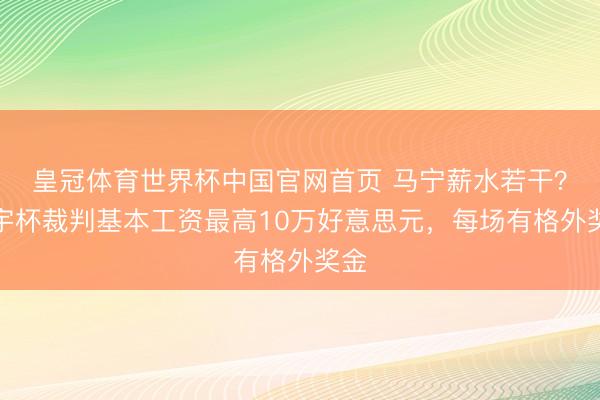 皇冠体育世界杯中国官网首页 马宁薪水若干?寰宇杯裁判基本工资最高10万好意思元,每场有格外奖金