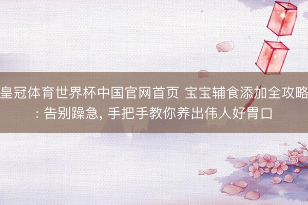 皇冠体育世界杯中国官网首页 宝宝辅食添加全攻略: 告别躁急, 手把手教你养出伟人好胃口