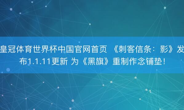 皇冠体育世界杯中国官网首页 《刺客信条:影》发布1.1.11更新 为《黑旗》重制作念铺垫!